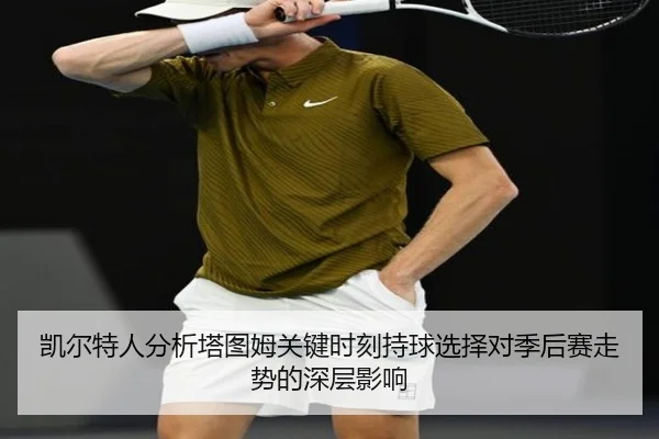 凯尔特人分析塔图姆关键时刻持球选择对季后赛走势的深层影响