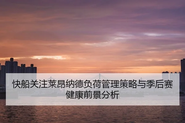 快船关注莱昂纳德负荷管理策略与季后赛健康前景分析