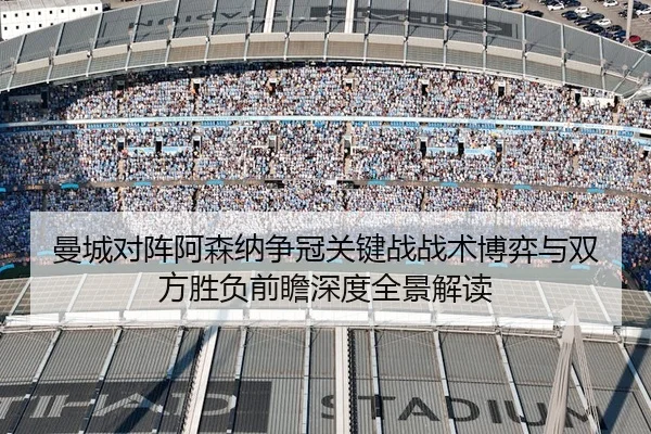 曼城对阵阿森纳争冠关键战战术博弈与双方胜负前瞻深度全景解读