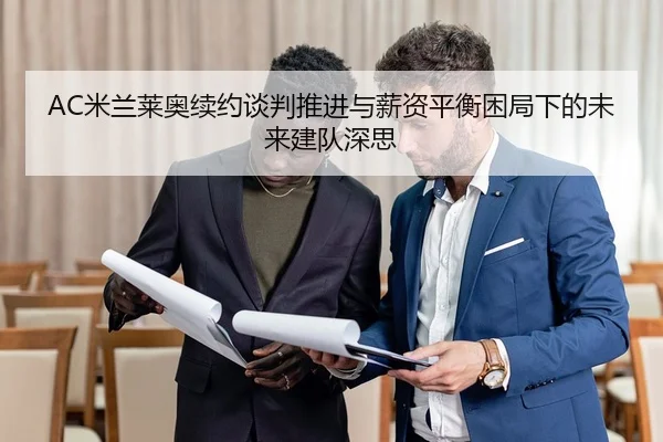 AC米兰莱奥续约谈判推进与薪资平衡困局下的未来建队深思