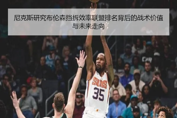 尼克斯研究布伦森挡拆效率联盟排名背后的战术价值与未来走向